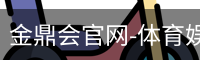金鼎会官网-体育娱乐互动平台
